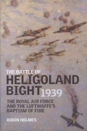 The Battle Of Heligoland Bight The Royal Air Force And The Luftwaffes Baptism Of Fire by Robin Holmes