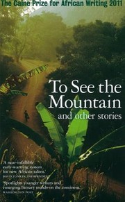 Cover of: To See The Mountain And Other Stories The Caine Prize For African Writing 2011 by 