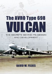 The Avro Vulcan The Secrets Behind Its Design And Development by David W. Fildes