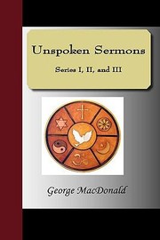 Unspoken Sermons [Series 1-3] by George MacDonald