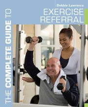 Cover of: The Complete Guide To Exercise Referral Working With Clients Referred To Exercise