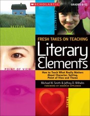 Fresh Takes On Teaching Literary Elements How To Teach What Really Matters About Character Setting Point Of View And Theme by Michael W. Smith