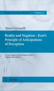Reality And Negation Kants Principle Of Anticipation Of Perception An Investigation Of Its Impact On The Postkantian Debate by Marco Giovanelli