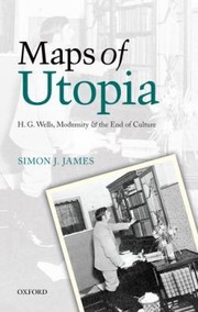 Maps Of Utopia H G Wells Modernity And The End Of Culture by Simon J. James