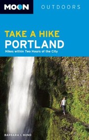 Take A Hike Portland Hikes Within Two Hours Of The City by Barbara I. Bond