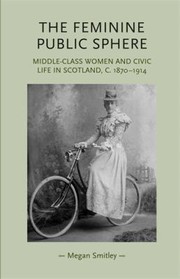 Cover of: The Feminine Public Sphere Middleclass Women In Civic Life In Scotland C18701914