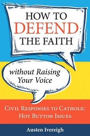 Cover of: How To Defend The Faith Without Raising Your Voice Civil Responses To Catholic Hotbutton Issues by 