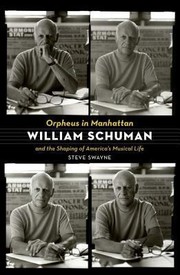 Orpheus In Manhattan William Schuman And The Shaping Of Americas Musical Life by Steve Swayne