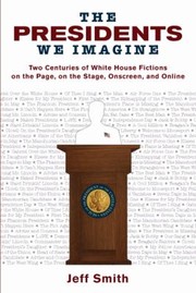 Cover of: The Presidents We Imagine: Two Centuries Of White House Fictions On The Page On The Stage Onscreen And Online