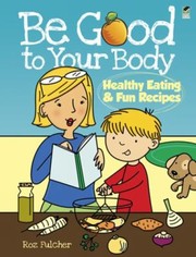 Cover of: Be Good To Your Body Healthy Eating Fun Recipes