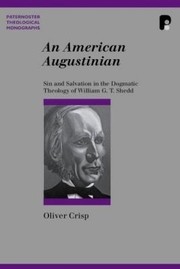 Cover of: An American Augustinian Sin And Salvation In The Dogmatic Theology Of William G T Shedd by 