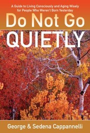 Cover of: Do Not Go Quietly A Guide To Living Consciously And Ageing Wisely For People Who Werent Born Yesterday by 