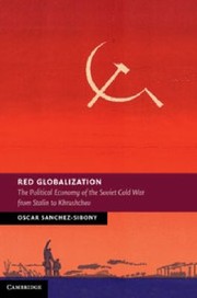 Red Globalization The Political Economy Of The Soviet Cold War From Stalin To Khrushchev