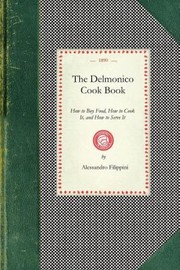 Cover of: The Delmonico Cook Book
            
                Cooking in America by Alessandro Filippini