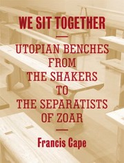 We Sit Together Utopian Benches From The Shakers To The Separatists Of Zoar by Francis Cape