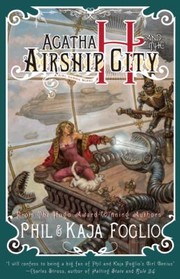 Agatha H And The Airship City A Girl Genius Novel by Phil Foglio