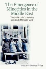 Cover of: The Emergence Of Minorities In The Middle East The Politics Of Community In French Mandate Syria