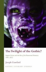 The Twilight Of The Gothic Vampire Fiction And The Rise Of The Paranormal Romance by Joseph Crawford