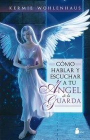 Cover of: Cmo Hablar Y Escuchar A Tu Ngel De La Guardia by Kermie Wohlenhaus