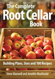 The Complete Root Cellar Book Building Plans Uses And 100 Recipes by Steve Maxwell