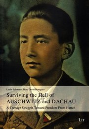 Surviving The Hell Of Auschwitz And Dachau A Teenage Struggle Toward Freedom From Hatred by Leslie Schwartz