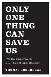 Cover of: Only One Thing Can Save Us Why Our Country Needs To Snap Out Of It And Have A New Kind Of Labor Movement