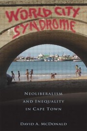 World City Syndrome Neoliberalism And Inequality In Cape Town by David A. McDonald