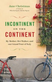 Cover of: Incontinent On The Continent My Mother Her Walker And Our Grand Tour Of Italy by 