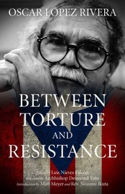 Cover of: Between Torture And Resistance by Osacar Lopez Rivera, Luis Falcon Nieves, Desmond Tutu, Matt Meyer, Rev. Nozomi Ikuta, Luis Nieves Falcón