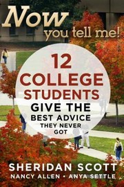Now You Tell Me 12 College Students Give The Best Advice They Never Got by Nancy Allen