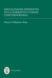 Sexualidades Disidentes En La Narrativa Cubana Contemporanea by Patricia Valladares-Ruiz
