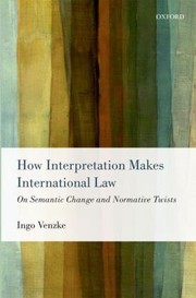 Cover of: How Interpretation Makes International Law On Semantic Change And Normative Twists