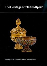 The Heritage Of Matre Alpais An International And Interdisciplinary Examination Of Medieval Limoges Enamel And Associated Objects by Susan LA Niece