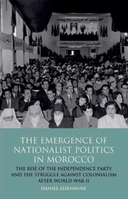 The Emergence Of Nationalist Politics In Morocco The Rise Of The Independence Party And The Struggle Against Colonialism After World War Ii by Daniel Zisenwine