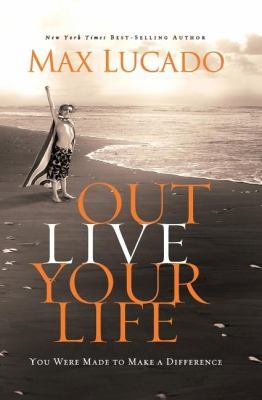 Outlive Your Life You Were Made To Make A Difference by Max Lucado ...