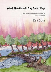 What The Abenaki Say About Dogs And Other Poems And Stories Of Lake Champlain by Dan Close