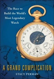 Cover of: A Grand Complication The Race To Build The Worlds Most Legendary Watch by 