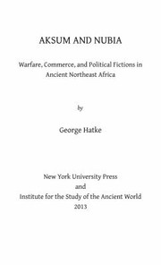 Aksum And Nubia Warfare Commerce And Political Fictions In Ancient Northeast Africa by George Hatke