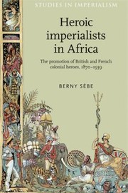 Heroic Imperialists In Africa The Promotion Of British And French Colonial Heroes 18701939 by Berny Sebe