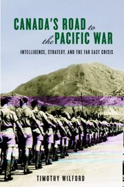 Cover of: Canadas Road To The Pacific War Intelligence Strategy And The Far East Crisis Timothy Wilford