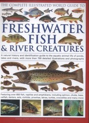 Cover of: The Complete Illustrated World Guide To Freshwater Fish River Creatures A Natural History And Identification Guide To The Aquatic Animal Life Of Ponds Lakes And Rivers With More Than 700 Detailed Illustrations And Photographs Featuring Over 650 Fish Reptiles And Amphibians Including Salmon Chubs Bass Catfish Darters Eels Cichlids Piranhas Tetras Turtles Crocodiles And Many More