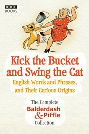 Cover of: Kick The Bucket And Swing The Cat The Complete Balderdash Piffle Collection Of English Words And Their Curious Origins by 