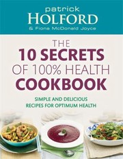 Cover of: 10 Secrets Of 100 Health Cookbook Simple Delicious Recipes To Help You Feel Great And Live Longer