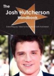 Cover of: The Josh Hutcherson Handbook Everything You Need To Know About Josh Hutcherson