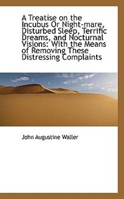 A Treatise on the Incubus or NightMare Disturbed Sleep Terrific Dreams and Nocturnal Visions by John Augustine Waller