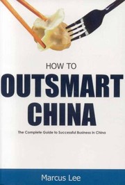 Cover of: How To Outsmart China The Complete Guide To Successful Business In China