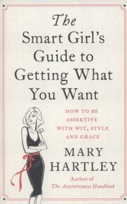 Cover of: The Smart Girls Guide To Getting What You Want How To Be Assertive With Wit Style And Grace by 