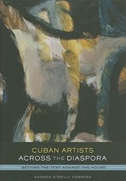 Cuban Artists Across The Diaspora Setting The Tent Against The House by Andrea O'Reilly Herrera
