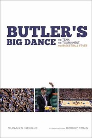 Butlers Big Dance The Team The Tournament And Basketball Fever by Susan S. Neville