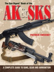 The Gun Digest Book Of The Ak Sks A Complete Guide To Guns Gear And Ammunition by Patrick Sweeney